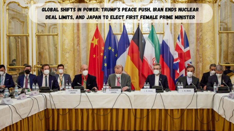 Global Shifts in Power: Trump’s Peace Push, Iran Ends Nuclear Deal Limits, and Japan to Elect First Female Prime Minister